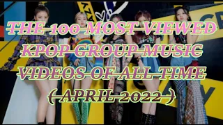 THE 100 MOST VIEWED KPOP GROUP MUSIC VIDEOS OF ALL TIME (APRIL 2022)