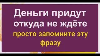 Произнесите и навсегда запомните эту фразу, и деньги придут откуда не ждёте