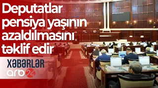 Milli Məclisin gündəmi: Deputatlar pensiya yaşının azaldılmasını təklif edir – Xəbərlər