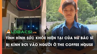 Tình hình sức khỏe hiện tại của nữ bác sĩ bị kính rơi vào người ở The Coffee House