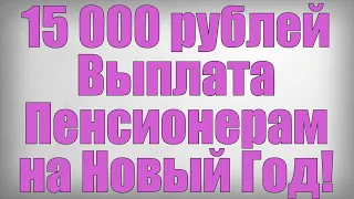 15 000 рублей Выплата Пенсионерам на Новый Год
