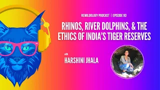 Rhinos, River Dolphins, & the Ethics of India’s Tiger Reserves with Harshini Jhala (Ep 93)