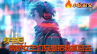 【Multi Sub】《穿书后，病娇女主们只想把我抓回去》段诺语穿成一本涩涩书中的邪恶男主，任务是攻略女主？可是，女主们为什么满爱意值了？而且……为什么都想抓我！？我什么都没做啊！#小欣说文