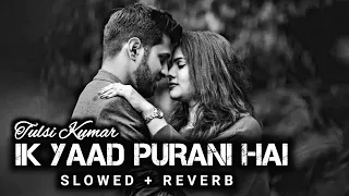 Ik Yaad Purani Hai - [ Slowed + Reverb ] - Tulsi Kumar | Lofi | Sad lofi Feelings | Sad Lofi Songs