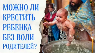 Можно ли крестить ребенка без согласия родителей?