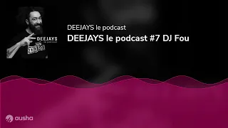 DEEJAYS le podcast #7 DJ Fou