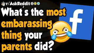 The Most Embarrassing Thing Parents Do - (r/AskReddit)