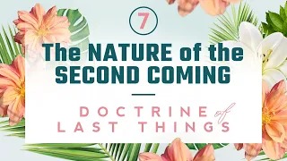 Doctrine of the Last Things: Part 7 - The Nature of the Second Coming