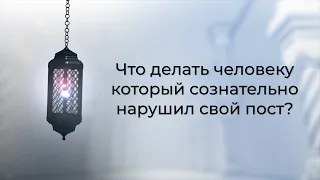 Что делать человеку, который сознательно нарушил свой пост?