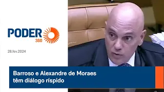 Barroso e Alexandre de Moraes têm diálogo ríspido