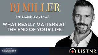 BJ Miller|What Really Matters At The End Of Life|A Life Of Greatness Podcast with Sarah Grynberg