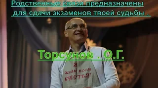 Родственные связи предназначены для сдачи экзаменов твоей судьбы . Торсунов . О.Г.