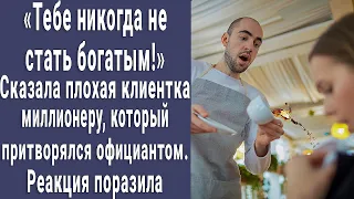 "Тебе никогда не стать богатым!" - сказала девушка миллионеру, который притворился официантом