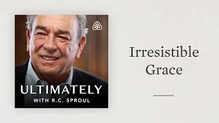 Irresistible Grace: Ultimately with R.C. Sproul