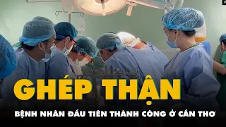 Bệnh nhân đầu tiên được ghép thận thành công ở Cần Thơ