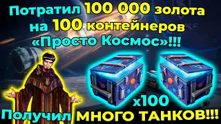 Потратил 100 000 золота на 100 контейнеров «Просто Космос»!!! Получил МНОГО ТАНКОВ!!!