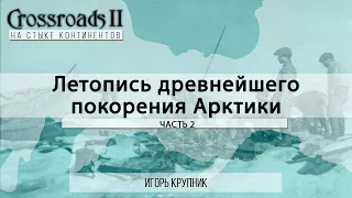 Летопись древнейшего покорения Арктики. Часть вторая. Игорь Крупник. Crossroads II