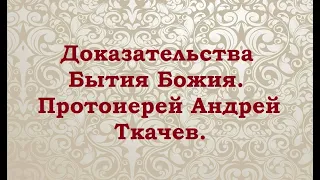 Доказательства Бытия Божия. Протоиерей Андрей Ткачев.