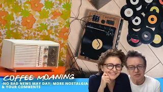 COFFEE MOANING - No BAD NEWS May Day; MORE Nostalgia & Your Comments