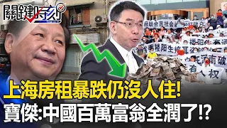 上海房租暴跌仍沒人住！習近平漠視「平民存款被銀行吞走」！？寶傑：中國百萬富翁全潤了【關鍵時刻】