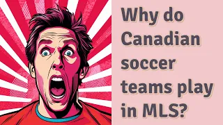 Why do Canadian soccer teams play in MLS?