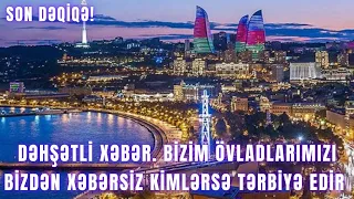 DƏHŞƏTLİ XƏBƏR. Bizim övladlarımızı bizdən xəbərsiz kimlərsə tərbiyə edir