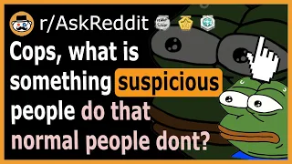 Police officers, what is something suspicious people do that normal people don't? - (r/AskReddit)