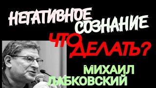 МИХАИЛ ЛАБКОВСКИЙ. НЕГАТИВНОЕ СОЗНАНИЕ. ЧТО ДЕЛАТЬ? ПСИХОЛОГИЯ НЕГАТИВНОГО СОЗНАНИЯ.