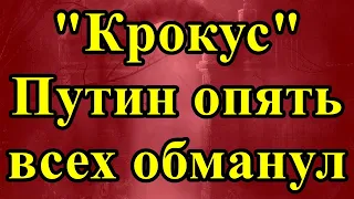 Крокус. Путин опять всех обманул.