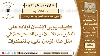 كيف يربي الإنسان أولاده على الطريقة الإسلامية الصحيحة في مثل هذا الزمان...الشيخ عبدالله الغديان