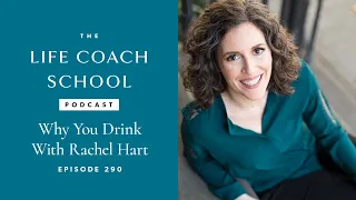 Why You Drink with Rachel Hart | The Life Coach School Podcast with Brooke Castillo Ep #290