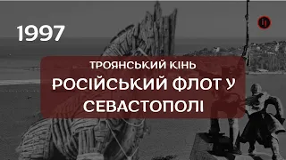 РІК 1997. ІСТОРІЯ УКРАЇНСЬКОЇ НЕЗАЛЕЖНОСТІ / ТРОЯНСЬКИЙ КІНЬ  РОСІЙСЬКИЙ ФЛОТ У СЕВАСТОПОЛІ