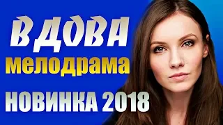 ЭТОТ ФИЛЬМ ПОРАЗИЛ ВСЕХ!    ВДОВА   Русские мелодрамы 2018 новинки HD