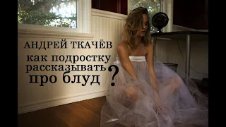 Андрей Ткачёв. Как подростку рассказывать про блуд?