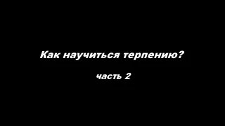 Аскетика.  Как научиться терпению? Часть 2