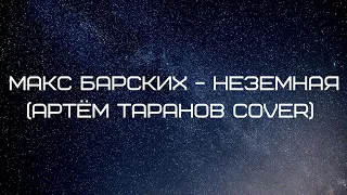 Макс Барских - Неземная (Артём Таранов cover)