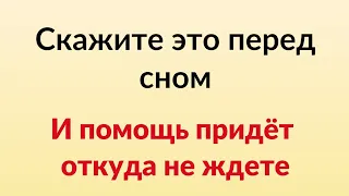 Скажите это перед сном и помощь придёт откуда не ждёте.