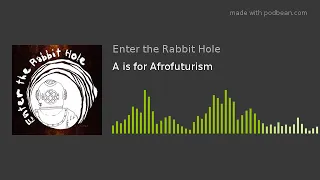 Enter the Rabbit Hole Episode 1 - A is for Afrofuturism