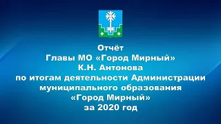 Отчёт Главы МО «Город Мирный» К.Н. Антонова по итогам деятельности АМО «Город Мирный» за 2020 год.