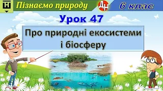 Урок 47. Про природні екосистеми і біосферу