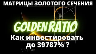 Как инвестировать до 39787%? Матрицы золотого сечения Golden ratio.