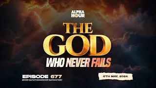 ALPHA HOUR EPISODE 677 | THE GOD WHO NEVER FAILS || 6TH MAY,2024