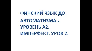 ФИНСКИЙ ЯЗЫК ДО АВТОМАТИЗМА. УРОВЕНЬ А2. IMPERFEKTI. OSA 2.