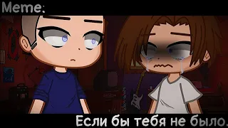 [🥀Если бы тебе не было🥀][🔥Meme🔥][✨Gacha club✨]