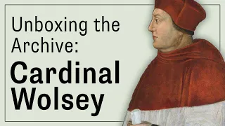 Unboxing the Archive: Cardinal Wolsey