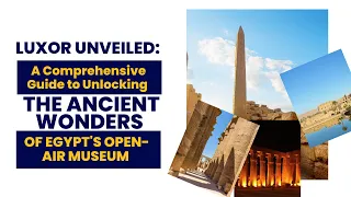 Luxor Unveiled: A Comprehensive Guide to Unlocking the Ancient Wonders of Egypt's Open-Air Museum