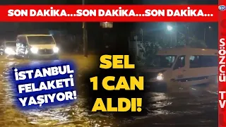 SON DAKİKA Sel Felaketinde 1 Kişi Hayatını Kaybetti! İstanbul Valiliği Açıkladı