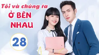 Phim Siêu Hay 2021| TÔI VÀ CHÚNG TA Ở BÊN NHAU - Tập 28 [Thuyết Minh] | Tôn Di - Trương Bân Bân