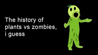 the entire history of plants vs zombies, i guess