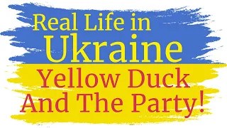 REAL LIFE IN UKRAINE! Yellow Duck and The Party! LEARN ABOUT UKRAINE!